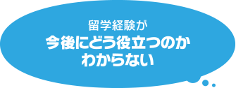 留学経験が今後にどう役立つのかわからない