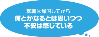 就職は帰国してから何とかなるとは思いつつ不安は感じている