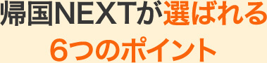 帰国NEXTが選ばれる6つのポイント