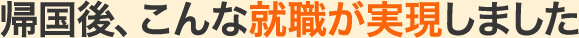 帰国後、こんな就職が実現しました